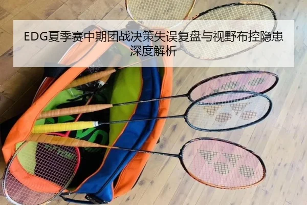 EDG夏季赛中期团战决策失误复盘与视野布控隐患深度解析